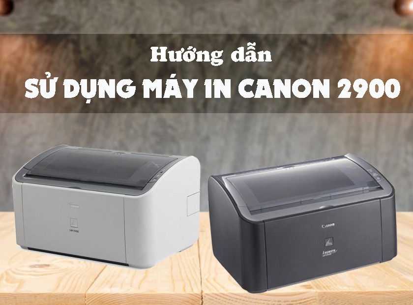 Hướng dẫn chi tiết cách sử dụng máy in Canon 2900