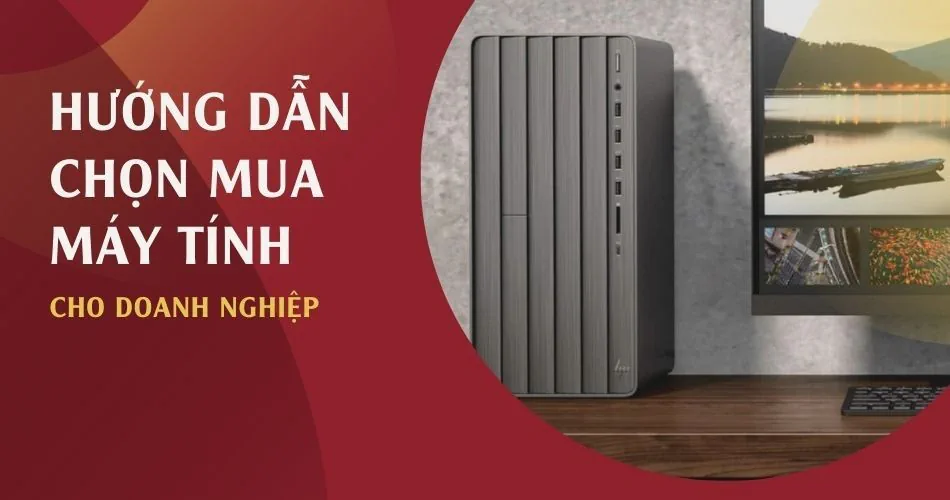 Hướng dẫn chọn mua Máy tính cho Doanh nghiệp