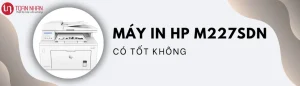 Máy in HP M227sdn có tốt không ?