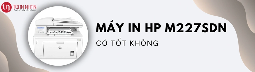Máy in HP M227sdn có tốt không ?