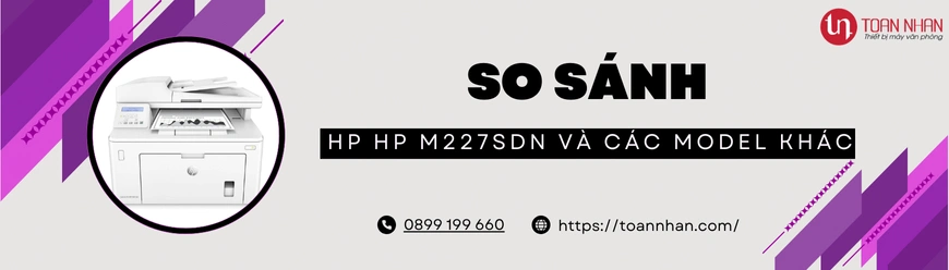 So sánh máy in HP M227SDN với các dòng máy khác