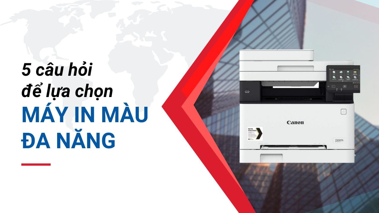 5 câu hỏi để chọn được chiếc Máy in màu đa năng ưng ý.