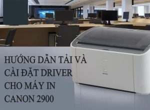 Hướng dẫn tải và cài đặt driver cho máy in Canon 2900