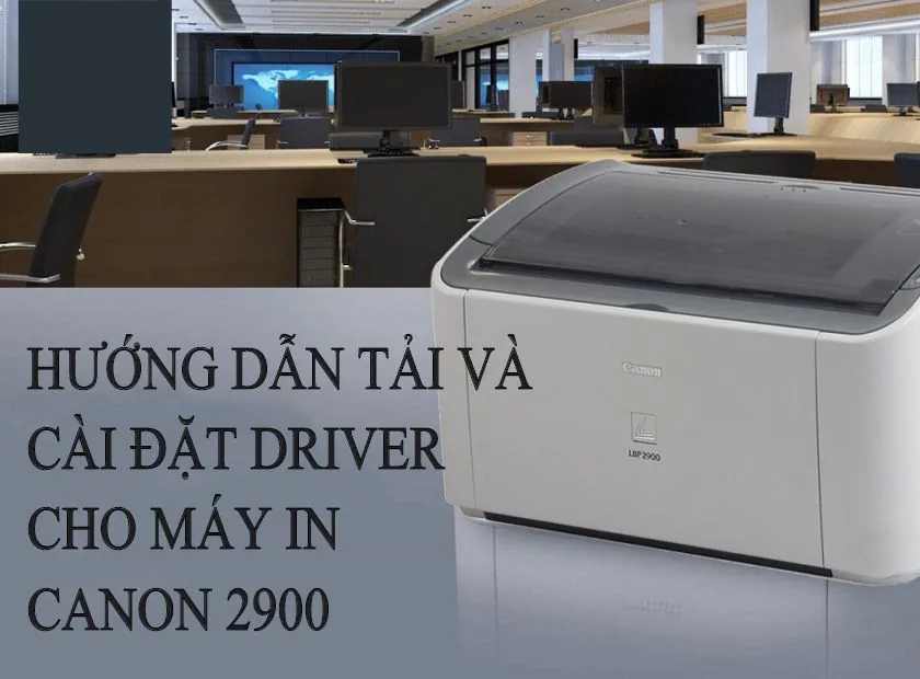 Hướng dẫn tải và cài đặt driver cho máy in Canon 2900