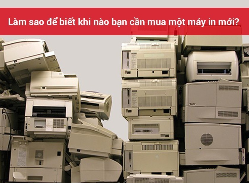 Làm sao để biết khi nào bạn cần mua một máy in mới?