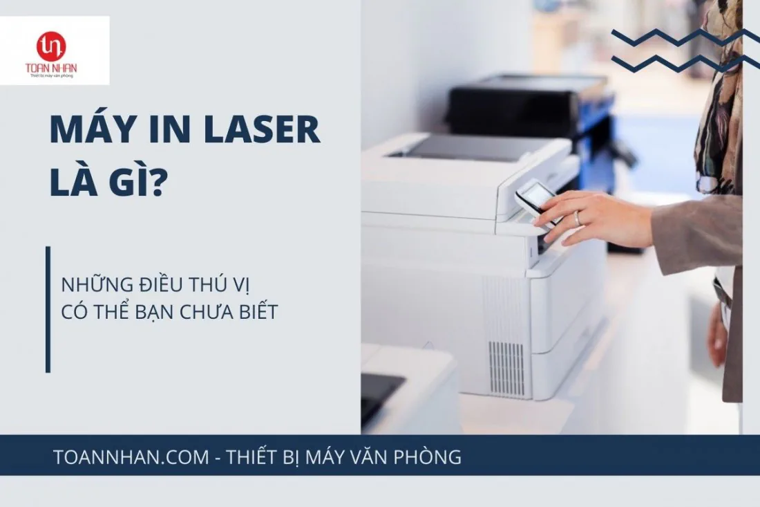 Máy in laser là gì? Đây là những thông tin thú vị mà bạn nên biết