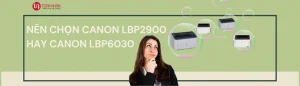 Nên chọn Canon LBP2900 hay chọn Canon LBP6030W