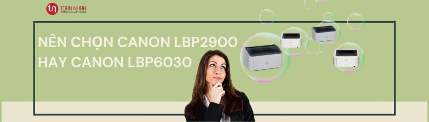 Nên chọn Canon LBP2900 hay chọn Canon LBP6030W