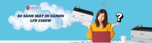 So sánh máy in Canon LBP 236DW với các dòng khác