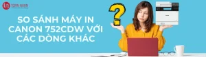 So sánh máy in Canon 752CDW với các dòng khác