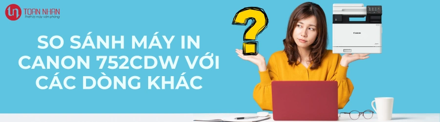 So sánh máy in Canon 752CDW với các dòng khác