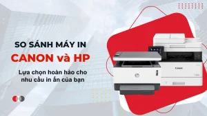 So sánh Máy in Canon và HP: Lựa chọn hoàn hảo cho nhu cầu in ấn của bạn